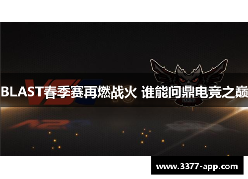 BLAST春季赛再燃战火 谁能问鼎电竞之巅