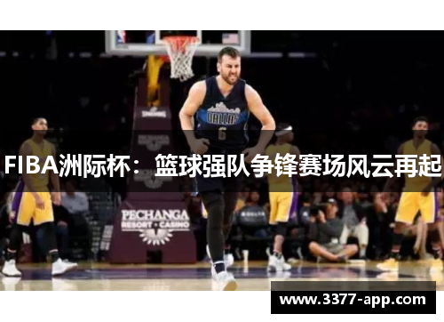 FIBA洲际杯：篮球强队争锋赛场风云再起