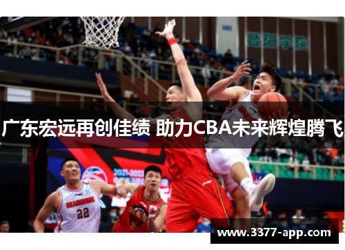 广东宏远再创佳绩 助力CBA未来辉煌腾飞