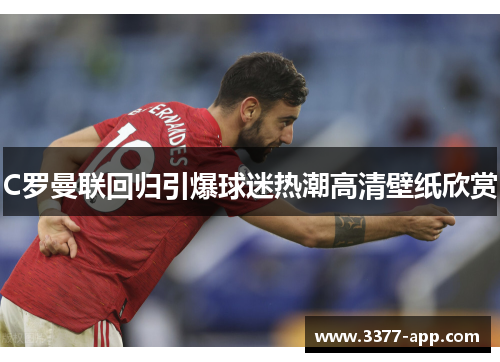 C罗曼联回归引爆球迷热潮高清壁纸欣赏