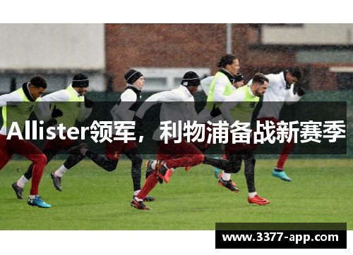 Allister领军，利物浦备战新赛季