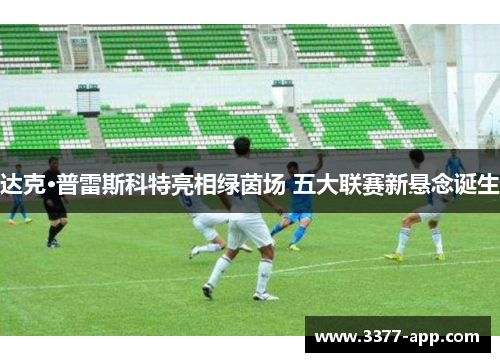 达克·普雷斯科特亮相绿茵场 五大联赛新悬念诞生